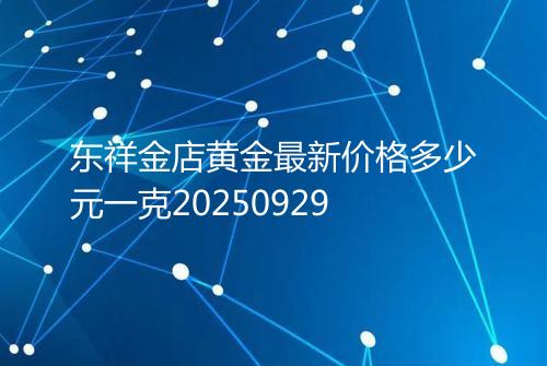 东祥金店黄金最新价格多少元一克20250929
