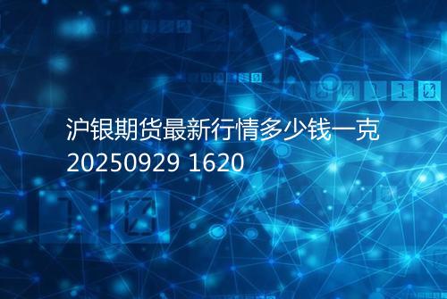 沪银期货最新行情多少钱一克20250929 1620