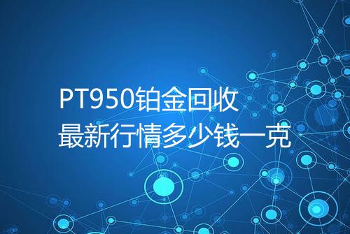 PT950铂金回收最新行情多少钱一克