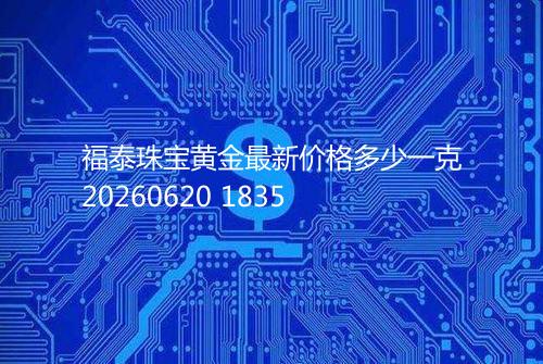 福泰珠宝黄金最新价格多少一克20260620 1835