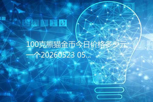100克熊猫金币今日价格多少元一个20260523 0529