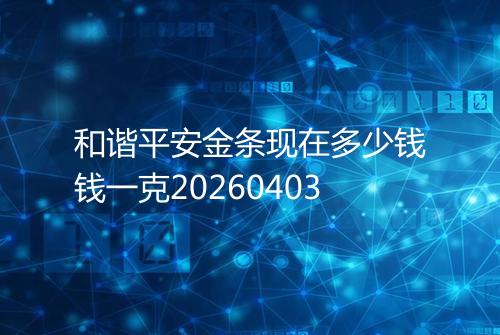 和谐平安金条现在多少钱钱一克20260403