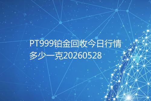 PT999铂金回收今日行情多少一克20260528