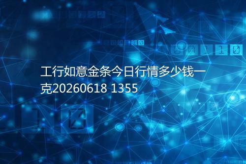 工行如意金条今日行情多少钱一克20260618 1355