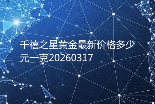 千禧之星黄金最新价格多少元一克20260317