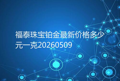 福泰珠宝铂金最新价格多少元一克20260509