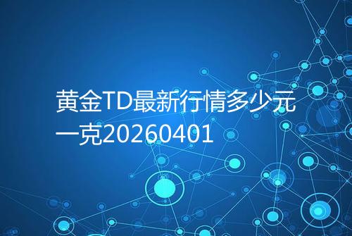 黄金TD最新行情多少元一克20260401
