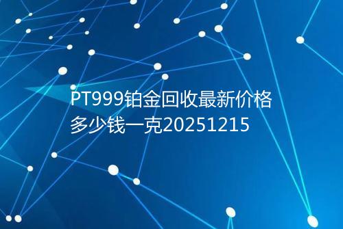 PT999铂金回收最新价格多少钱一克20251215
