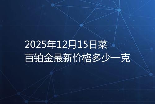 2025年12月15日菜百铂金最新价格多少一克