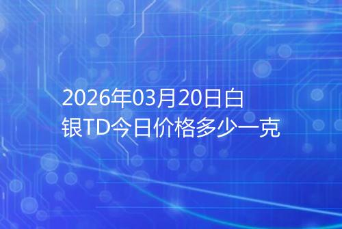 2026年03月20日白银TD今日价格多少一克