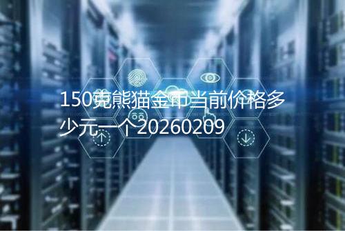 150克熊猫金币当前价格多少元一个20260209