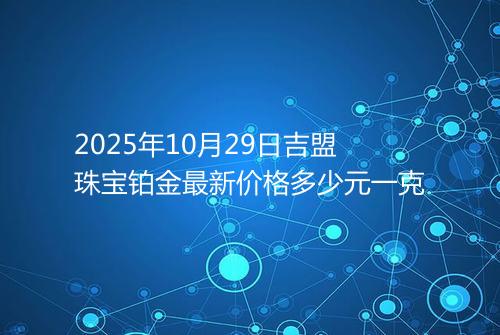 2025年10月29日吉盟珠宝铂金最新价格多少元一克
