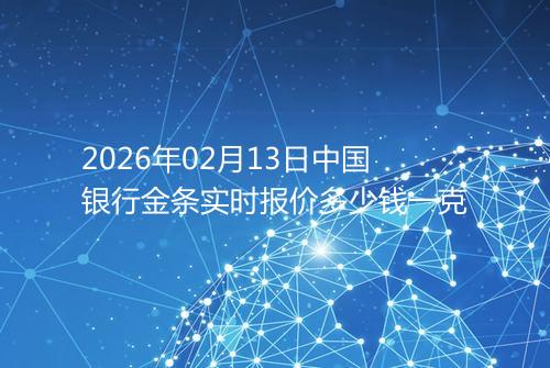 2026年02月13日中国银行金条实时报价多少钱一克