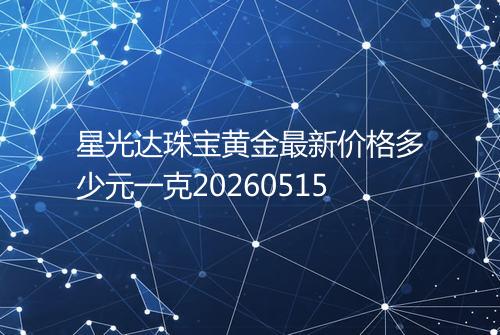 星光达珠宝黄金最新价格多少元一克20260515
