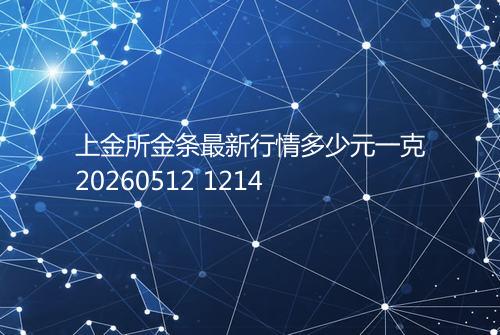 上金所金条最新行情多少元一克20260512 1214