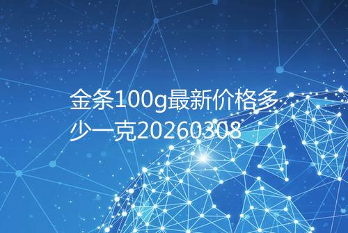 金条100g最新价格多少一克20260308