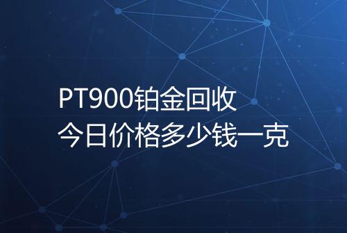 PT900铂金回收今日价格多少钱一克