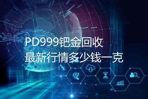 PD999钯金回收最新行情多少钱一克