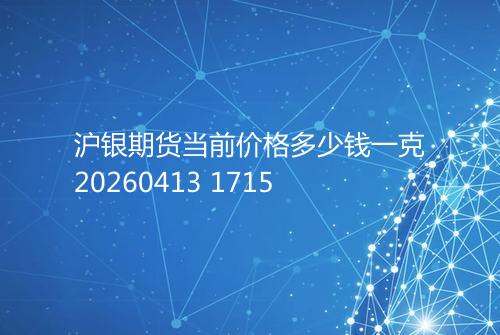 沪银期货当前价格多少钱一克20260413 1715