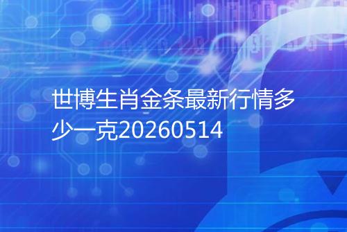 世博生肖金条最新行情多少一克20260514