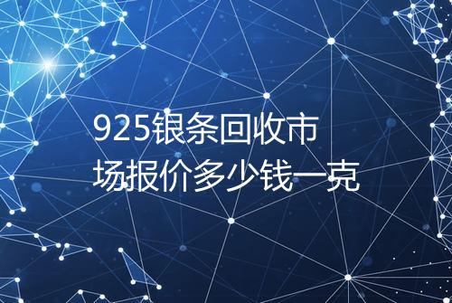 925银条回收市场报价多少钱一克