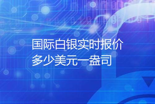 国际白银实时报价多少美元一盎司