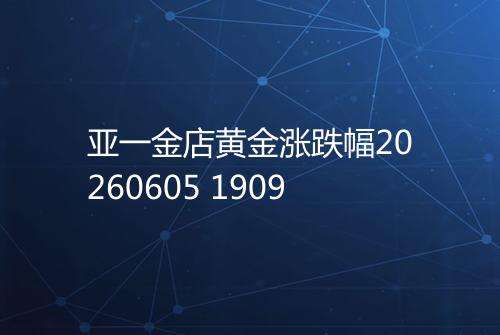 亚一金店黄金涨跌幅20260605 1909