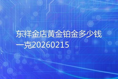 东祥金店黄金铂金多少钱一克20260215