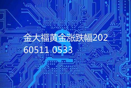 金大福黄金涨跌幅20260511 0533