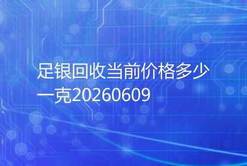 足银回收当前价格多少一克20260609