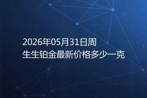 2026年05月31日周生生铂金最新价格多少一克