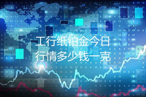 工行纸铂金今日行情多少钱一克