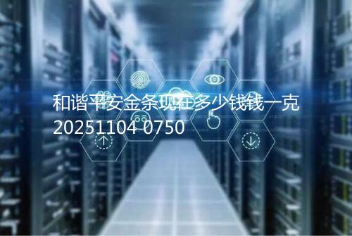 和谐平安金条现在多少钱钱一克20251104 0750