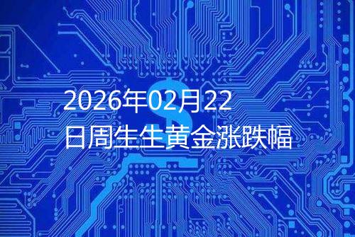 2026年02月22日周生生黄金涨跌幅