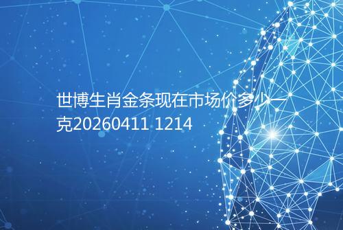 世博生肖金条现在市场价多少一克20260411 1214