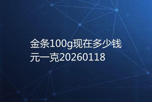 金条100g现在多少钱元一克20260118