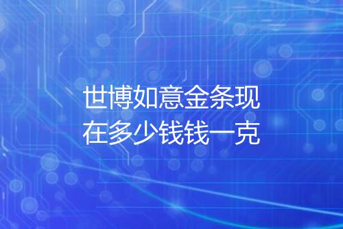 世博如意金条现在多少钱钱一克