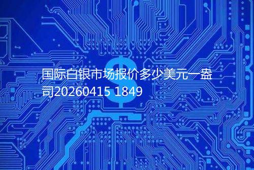 国际白银市场报价多少美元一盎司20260415 1849