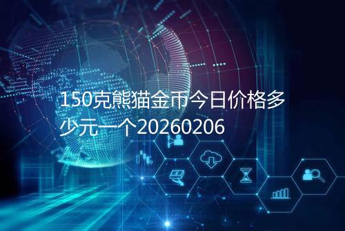 150克熊猫金币今日价格多少元一个20260206