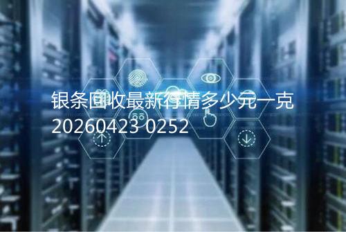 银条回收最新行情多少元一克20260423 0252