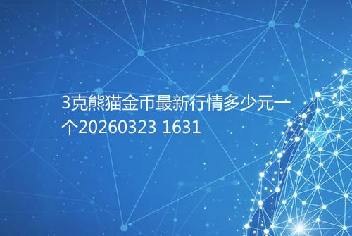 3克熊猫金币最新行情多少元一个20260323 1631