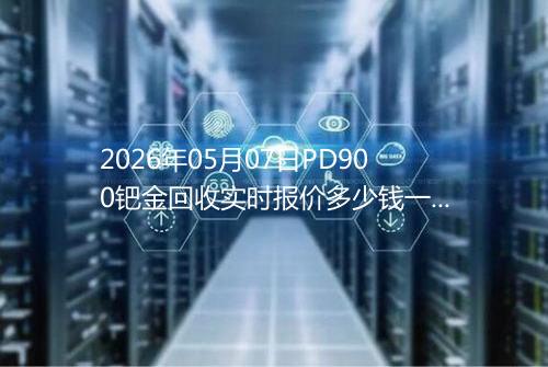 2026年05月07日PD900钯金回收实时报价多少钱一克