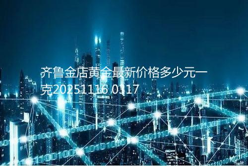 齐鲁金店黄金最新价格多少元一克20251116 0317