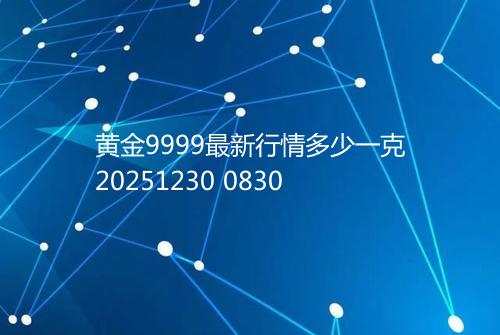 黄金9999最新行情多少一克20251230 0830