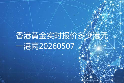 香港黄金实时报价多少港元一港两20260507