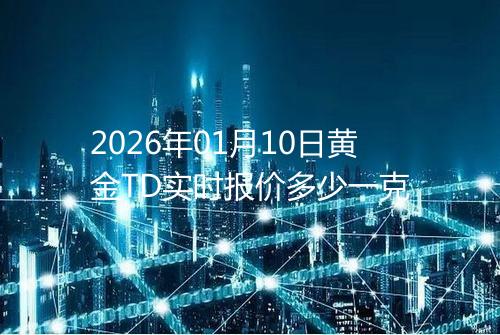2026年01月10日黄金TD实时报价多少一克