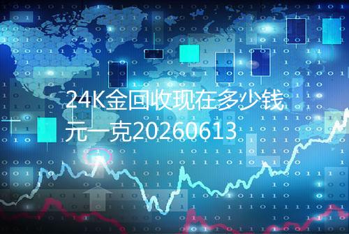 24K金回收现在多少钱元一克20260613