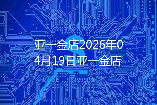 亚一金店2026年04月19日亚一金店