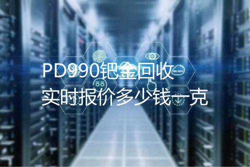 PD990钯金回收实时报价多少钱一克