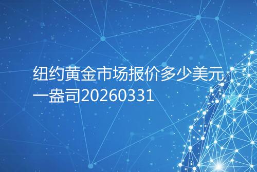 纽约黄金市场报价多少美元一盎司20260331